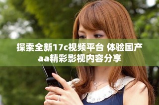 探索全新17c視頻平臺(tái) 體驗(yàn)國(guó)產(chǎn)aa精彩影視內(nèi)容分享