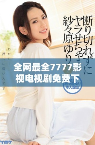 全網(wǎng)最全7777影視電視劇免費下載渠道揭秘