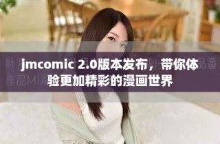 jmcomic 2.0版本發(fā)布，帶你體驗(yàn)更加精彩的漫畫(huà)世界