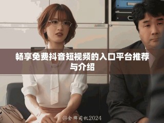 暢享免費(fèi)抖音短視頻的入口平臺(tái)推薦與介紹