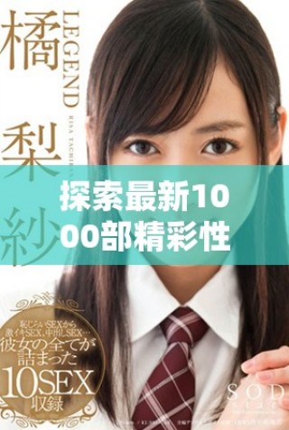 探索最新1000部精彩性愛免費(fèi)視頻帶來的視覺盛宴與歡愉體驗(yàn)