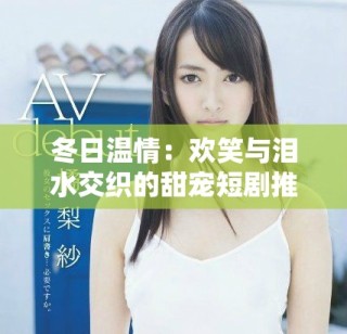 冬日溫情：歡笑與淚水交織的甜寵短劇推薦合集