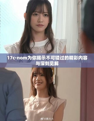 17c·nom為你揭示不可錯(cuò)過的精彩內(nèi)容與深刻見解