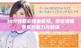 30分鐘精彩插曲視頻，帶你領(lǐng)略音樂的魅力與韻味