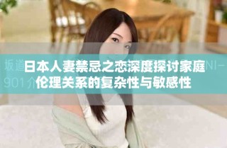 日本人妻禁忌之戀深度探討家庭倫理關(guān)系的復(fù)雜性與敏感性