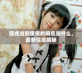 四虎當(dāng)前使用的網(wǎng)名是什么，最新信息揭秘