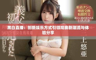黑白直播：創(chuàng)新娛樂方式引領(lǐng)觀賽新潮流與體驗(yàn)分享