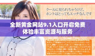 全新黃金網(wǎng)站9.1入口開啟免費(fèi)體驗(yàn)豐富資源與服務(wù)