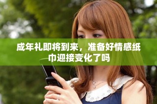 成年禮即將到來，準(zhǔn)備好情感紙巾迎接變化了嗎