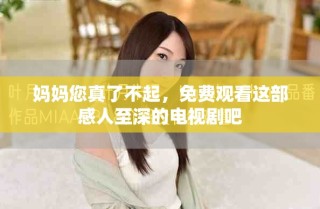 媽媽您真了不起，免費(fèi)觀看這部感人至深的電視劇吧