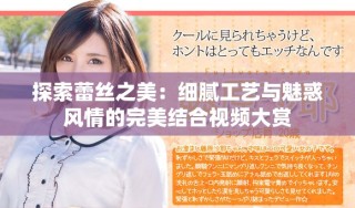 探索蕾絲之美：細(xì)膩工藝與魅惑風(fēng)情的完美結(jié)合視頻大賞