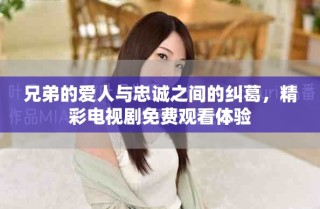 兄弟的愛(ài)人與忠誠(chéng)之間的糾葛，精彩電視劇免費(fèi)觀看體驗(yàn)
