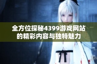 全方位探秘4399游戲網(wǎng)站的精彩內(nèi)容與獨特魅力
