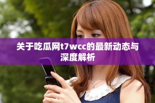 關(guān)于吃瓜網(wǎng)t7wcc的最新動態(tài)與深度解析