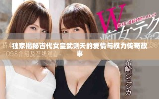 獨家揭秘古代女皇武則天的愛情與權(quán)力傳奇故事