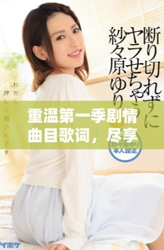 重溫第一季劇情曲目歌詞，盡享中文字幕免費(fèi)MV魅力