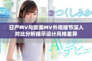 日產(chǎn)MV與歐美MV外觀細(xì)節(jié)深入對(duì)比分析揭示設(shè)計(jì)風(fēng)格差異