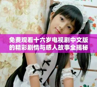 免費觀看十六歲電視劇中文版的精彩劇情與感人故事全揭秘