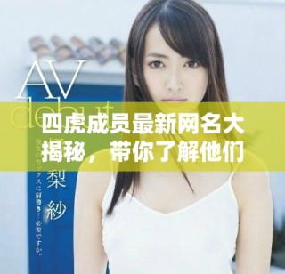 四虎成員最新網(wǎng)名大揭秘，帶你了解他們的新風(fēng)格