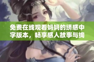 免費在線觀看媽媽的繡感中字版本，暢享感人故事與絢麗畫面