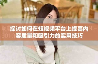 探討如何在短視頻平臺(tái)上提高內(nèi)容質(zhì)量和吸引力的實(shí)用技巧