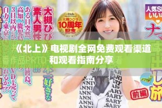 《北上》電視劇全網(wǎng)免費(fèi)觀看渠道和觀看指南分享