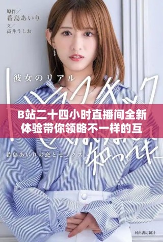 B站二十四小時直播間全新體驗帶你領(lǐng)略不一樣的互動魅力
