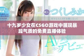 十九歲少女在CSGO游戲中展現(xiàn)暴躁氣質(zhì)的免費(fèi)直播體驗(yàn)