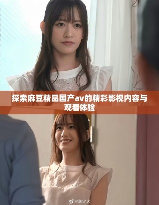探索麻豆精品國產(chǎn)av的精彩影視內(nèi)容與觀看體驗(yàn)