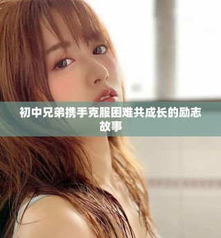 初中兄弟攜手克服困難共成長的勵志故事