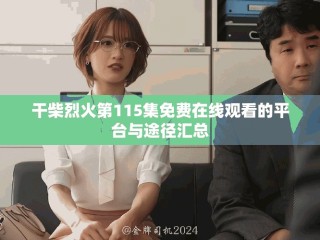 干柴烈火第115集免費在線觀看的平臺與途徑匯總