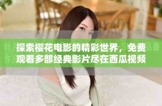 探索櫻花電影的精彩世界，免費觀看多部經(jīng)典影片盡在西瓜視頻