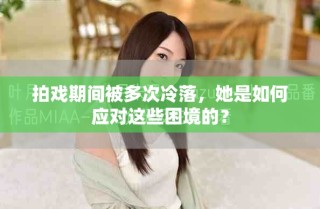 拍戲期間被多次冷落，她是如何應(yīng)對(duì)這些困境的？