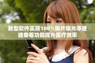 新型軟件實現(xiàn)100%胸片曝光率便捷查看功能提升醫(yī)療效率