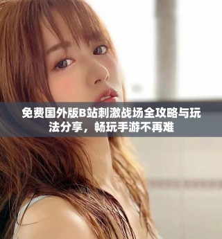 免費(fèi)國(guó)外版B站刺激戰(zhàn)場(chǎng)全攻略與玩法分享，暢玩手游不再難