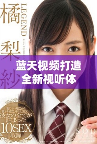 藍(lán)天視頻打造全新視聽體驗(yàn)，引領(lǐng)未來媒體內(nèi)容創(chuàng)新之路