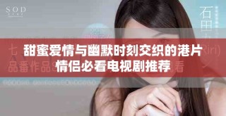 甜蜜愛情與幽默時(shí)刻交織的港片情侶必看電視劇推薦