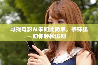 尋找電影從未如此簡單，茶杯狐助你輕松追劇