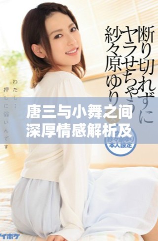 唐三與小舞之間深厚情感解析及其發(fā)展歷程分析