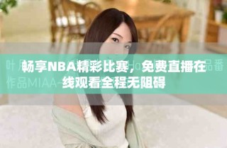 暢享NBA精彩比賽，免費直播在線觀看全程無阻礙