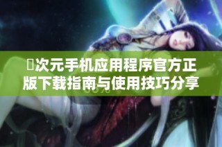 囧次元手機應用程序官方正版下載指南與使用技巧分享