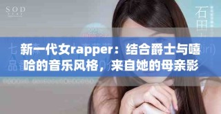新一代女rapper：結(jié)合爵士與嘻哈的音樂(lè)風(fēng)格，來(lái)自她的母親影響