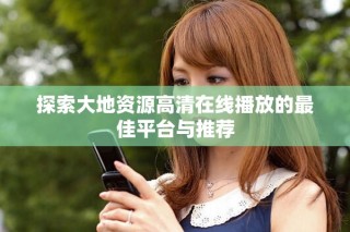 探索大地資源高清在線播放的最佳平臺(tái)與推薦