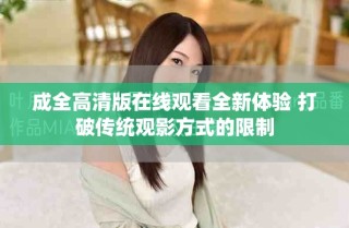 成全高清版在線觀看全新體驗 打破傳統(tǒng)觀影方式的限制