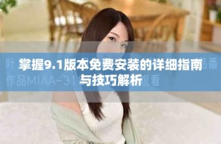 掌握9.1版本免費(fèi)安裝的詳細(xì)指南與技巧解析