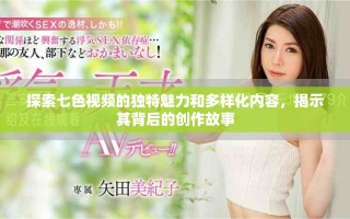 探索七色視頻的獨特魅力和多樣化內(nèi)容，揭示其背后的創(chuàng)作故事