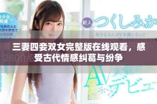 三妻四妾雙女完整版在線觀看，感受古代情感糾葛與紛爭