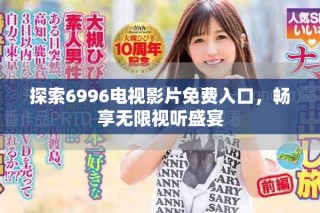 探索6996電視影片免費(fèi)入口，暢享無限視聽盛宴