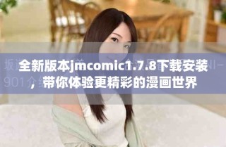 全新版本jmcomic1.7.8下載安裝，帶你體驗更精彩的漫畫世界