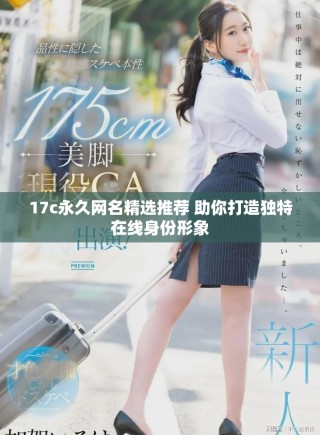 17c永久網(wǎng)名精選推薦 助你打造獨(dú)特在線身份形象